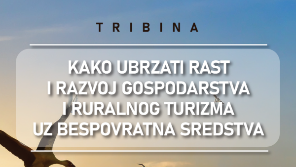 POZIVAMO VAS NA TRIBINU - KAKO UBRZATI RAST I RAZVOJ GOSPODARSTVA I RURALNOG TURIZMA UZ BESPOVRATNA SREDSTVA